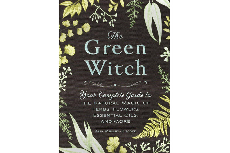 The Green Witch: Your Complete Guide to the Natural Magic of Herbs, Flowers, Essential Oils, and More - Seidora